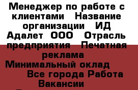 Менеджер по работе с клиентами › Название организации ­ ИД Адалет, ООО › Отрасль предприятия ­ Печатная реклама › Минимальный оклад ­ 40 000 - Все города Работа » Вакансии   . Башкортостан респ.,Мечетлинский р-н